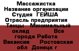 Массажистка › Название организации ­ Студия "ГЕЙША" › Отрасль предприятия ­ Танцы › Минимальный оклад ­ 70 000 - Все города Работа » Вакансии   . Ростовская обл.,Донецк г.